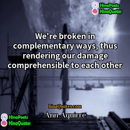 Ann Aguirre Quotes | We're broken in complementary ways, thus rendering